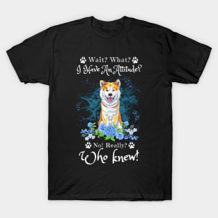 Wait What I Have An Attitude No Really Who Knew, Funny Shiba Inu Sayings T-Shirt